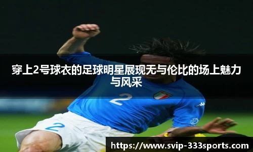 穿上2号球衣的足球明星展现无与伦比的场上魅力与风采