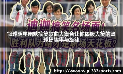 篮球明星幽默搞笑歌曲大集合让你捧腹大笑的篮球场趣事与旋律