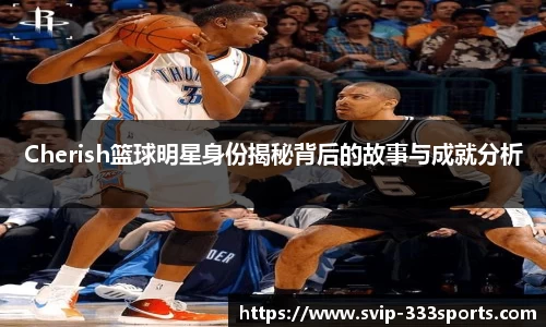 Cherish篮球明星身份揭秘背后的故事与成就分析